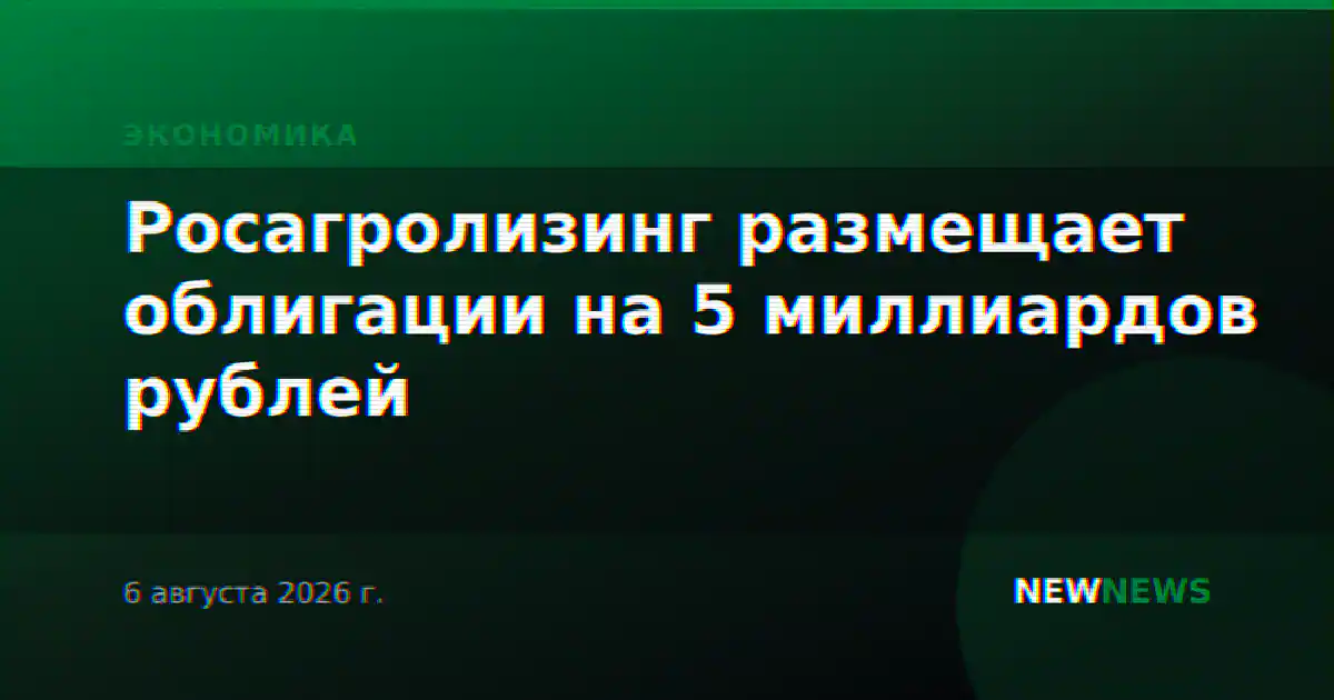 Росагролизинг размещает облигации на 5 миллиардов рублей
