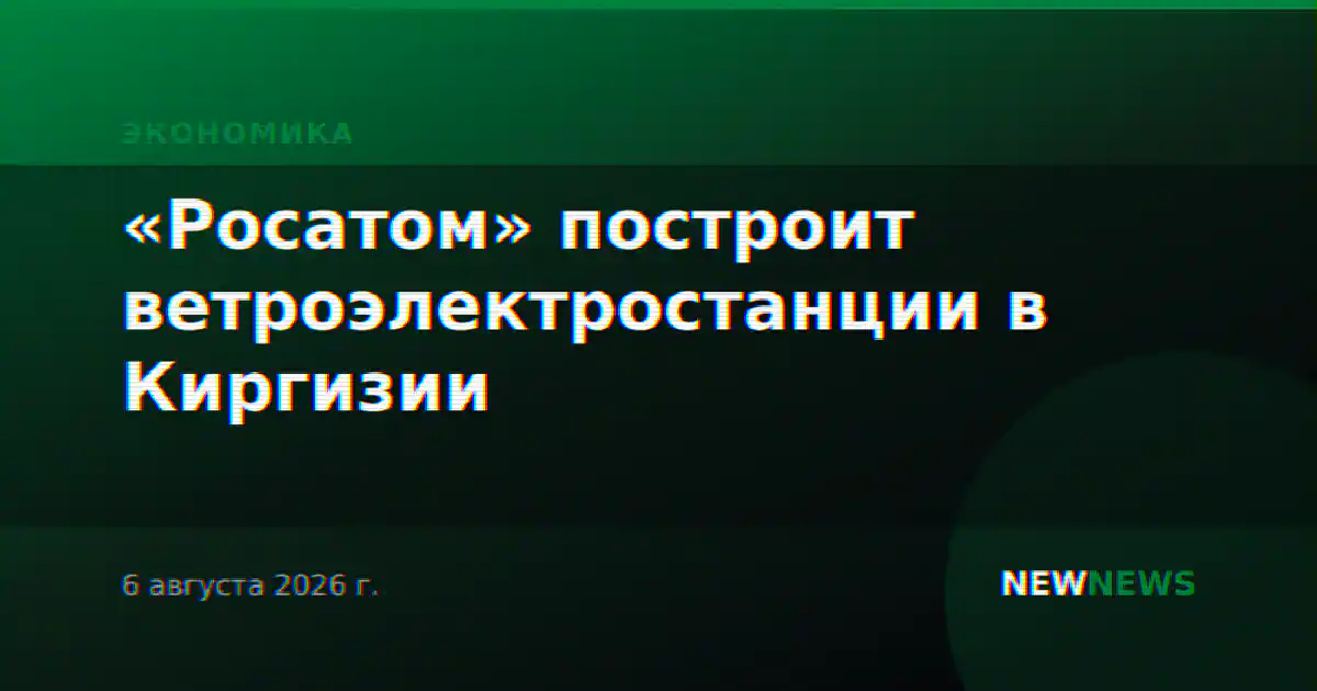 «Росатом» построит ветроэлектростанции в Киргизии