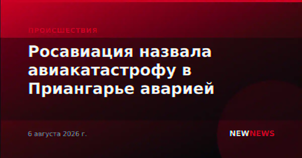 Росавиация назвала авиакатастрофу в Приангарье аварией