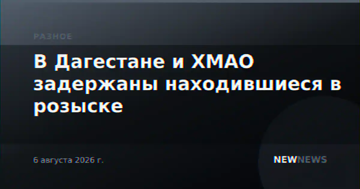 В Дагестане и ХМАО задержаны находившиеся в розыске