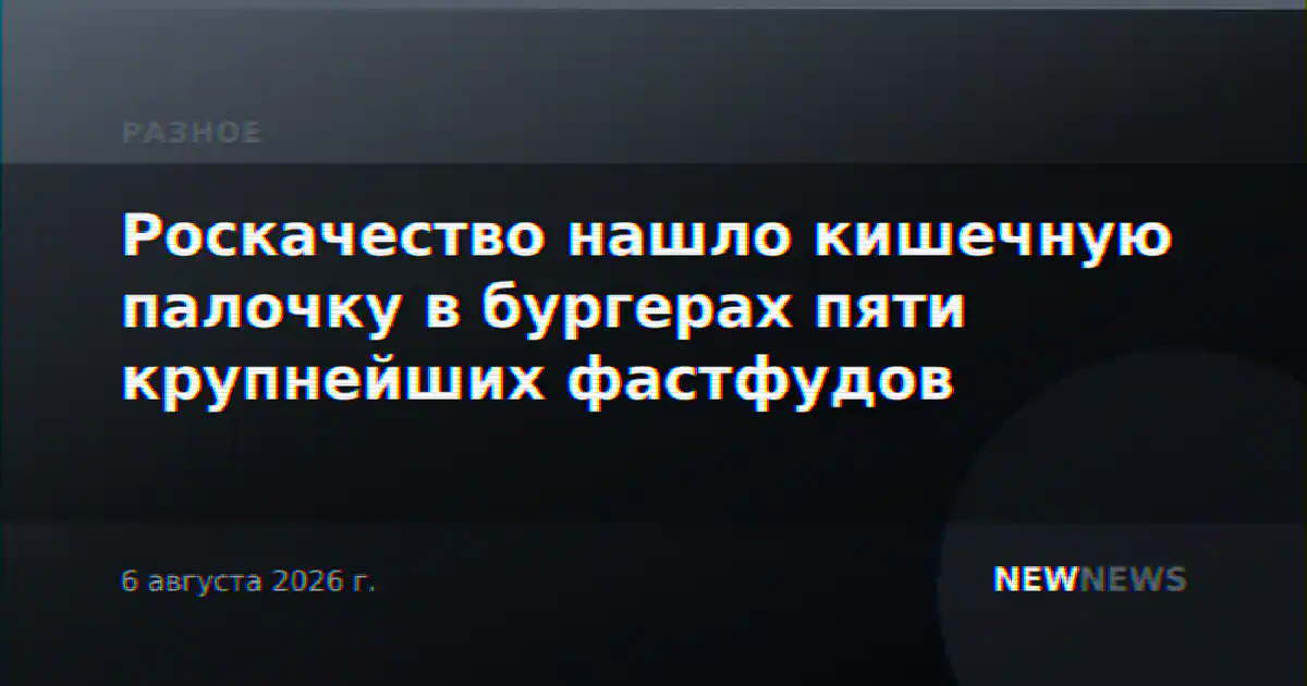 Роскачество нашло кишечную палочку в бургерах пяти крупнейших фастфудов