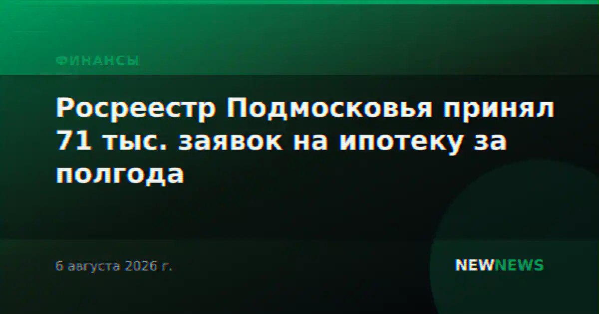 Росреестр Подмосковья принял 71 тыс. заявок на ипотеку за полгода