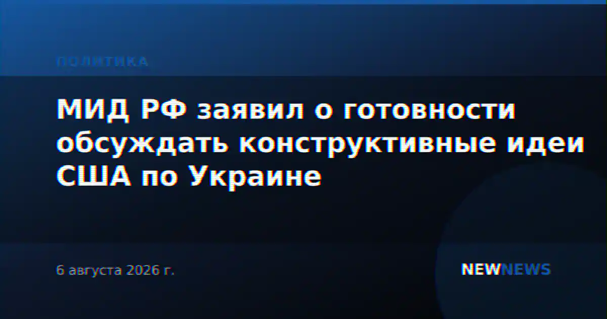 МИД РФ заявил о готовности обсуждать конструктивные идеи США по Украине