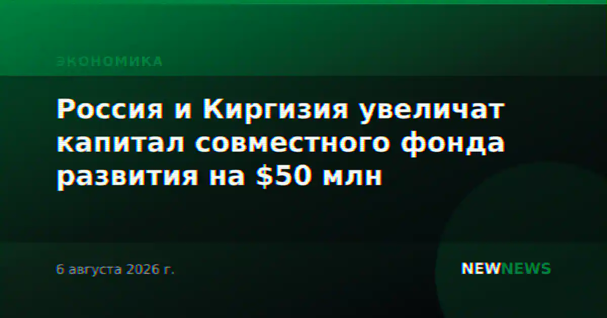 Россия и Киргизия увеличат капитал совместного фонда развития на $50 млн