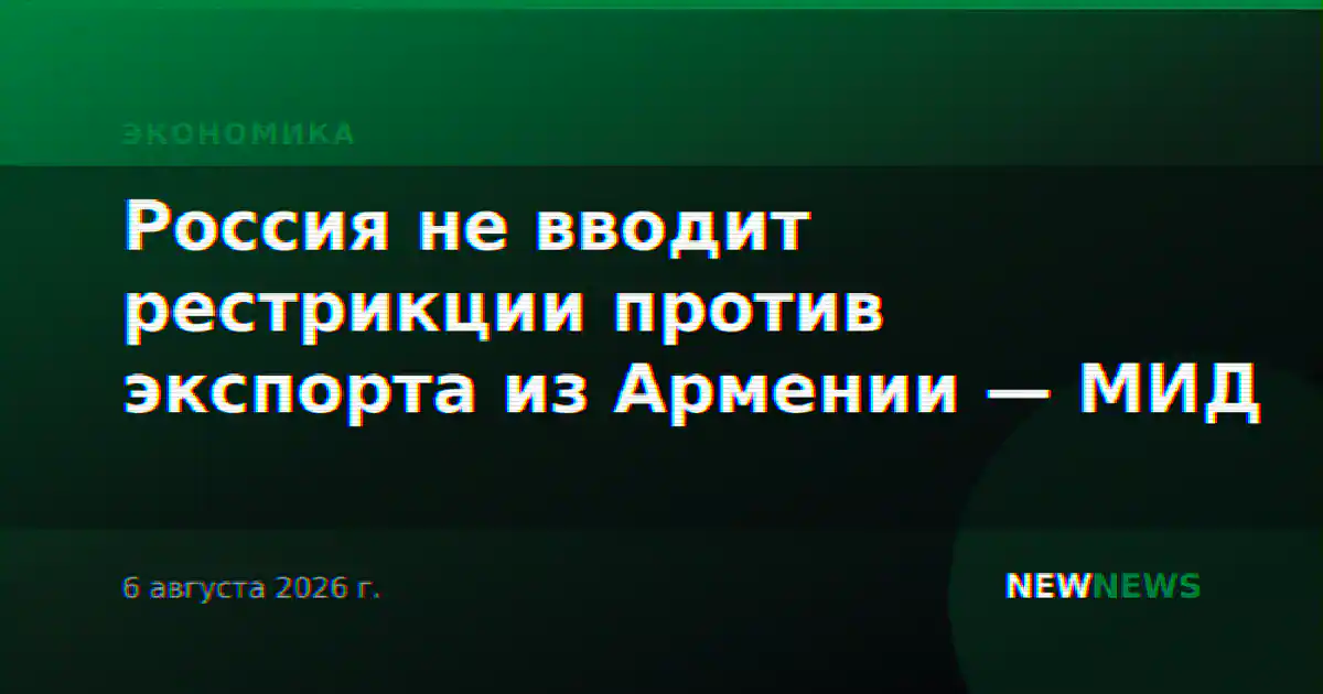 Россия не вводит рестрикции против экспорта из Армении — МИД