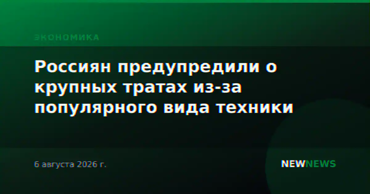 Россиян предупредили о крупных тратах из-за популярного вида техники