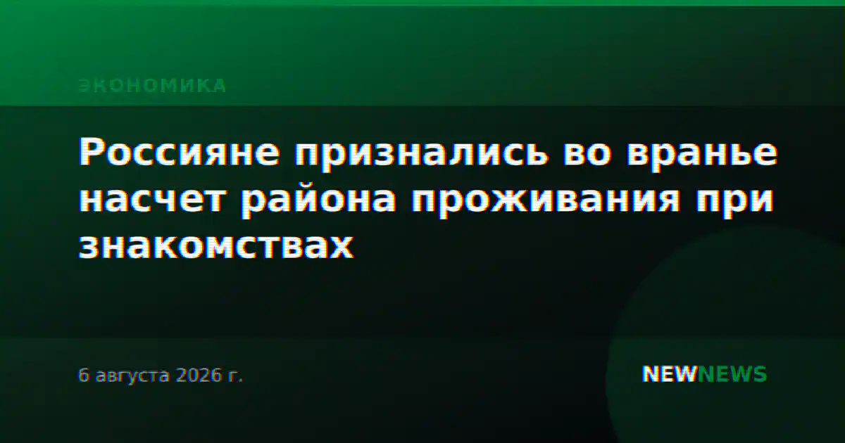 Россияне признались во вранье насчет района проживания при знакомствах