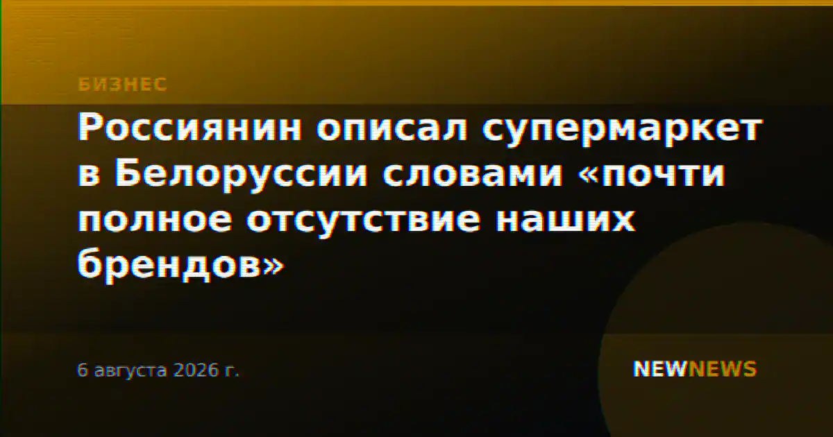 Россиянин описал супермаркет в Белоруссии словами «почти полное отсутствие наших брендов»