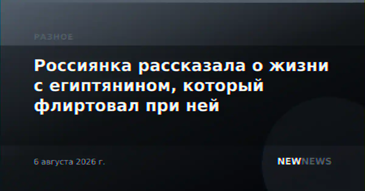 Россиянка рассказала о жизни с египтянином, который флиртовал при ней