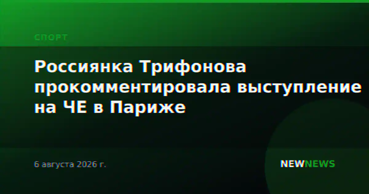 Россиянка Трифонова прокомментировала выступление на ЧЕ в Париже