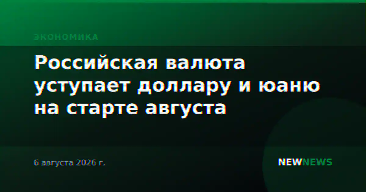 Российская валюта уступает доллару и юаню на старте августа