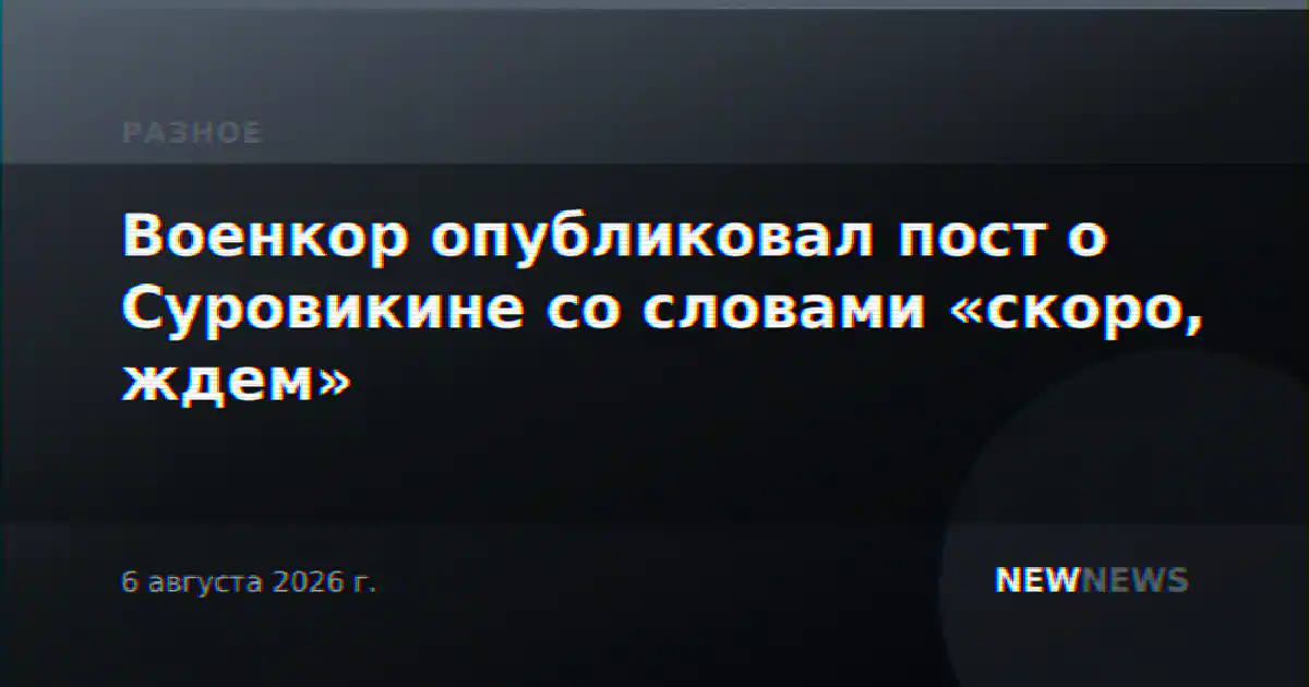 Военкор опубликовал пост о Суровикине со словами «скоро, ждем»