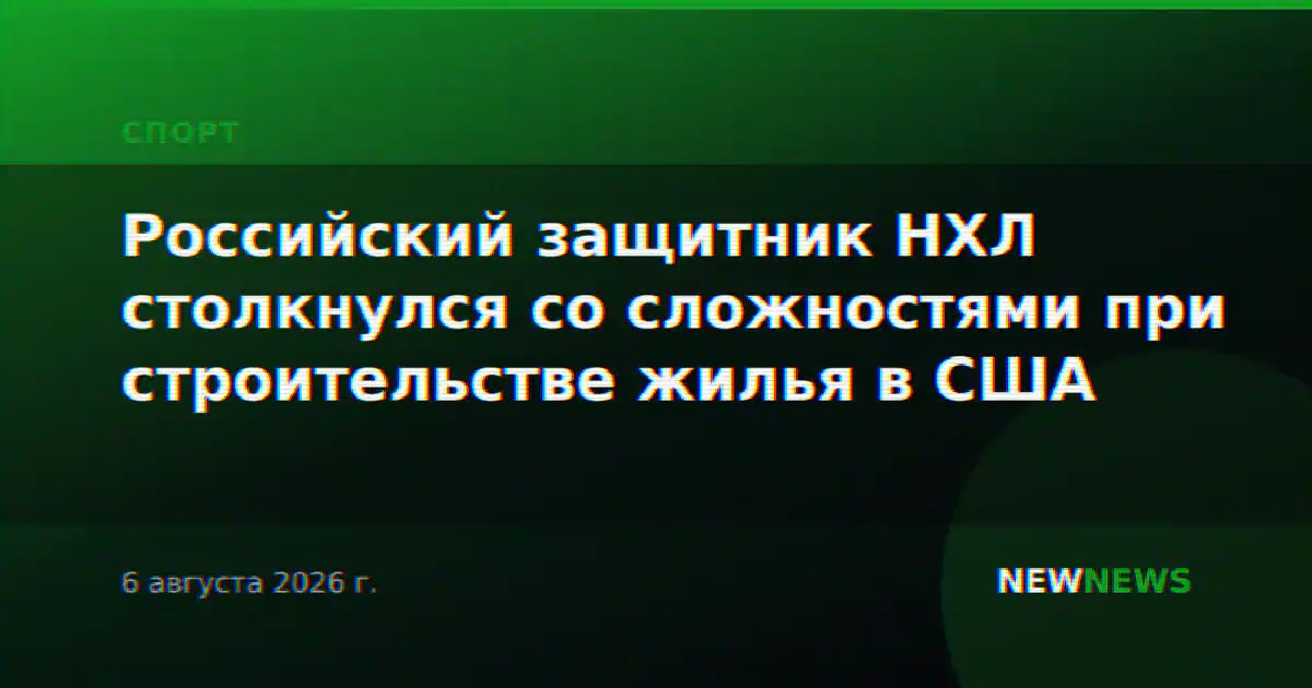 Российский защитник НХЛ столкнулся со сложностями при строительстве жилья в США