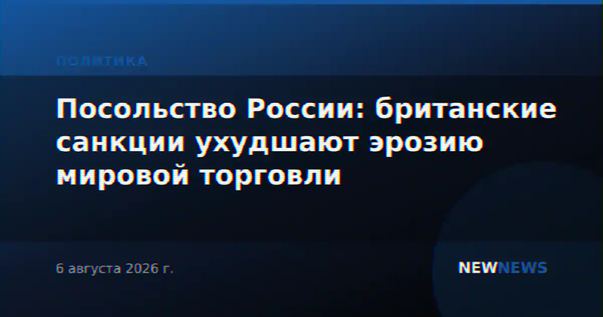 Посольство России: британские санкции ухудшают эрозию мировой торговли