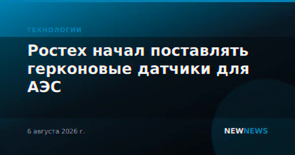 Ростех начал поставлять герконовые датчики для АЭС