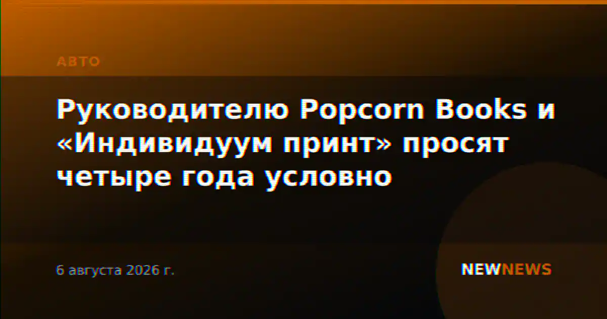 Руководителю Popcorn Books и «Индивидуум принт» просят четыре года условно