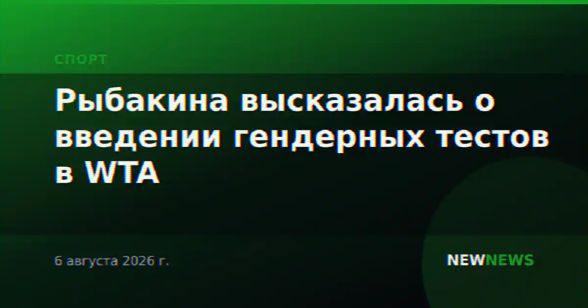 Рыбакина высказалась о введении гендерных тестов в WTA