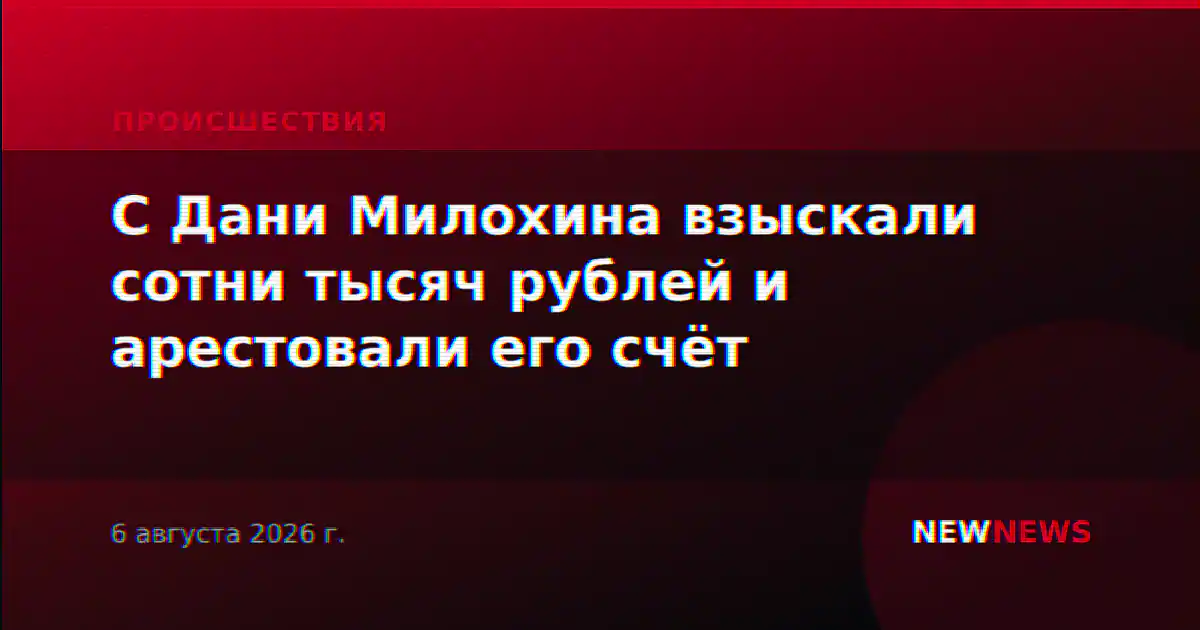 С Дани Милохина взыскали сотни тысяч рублей и арестовали его счёт