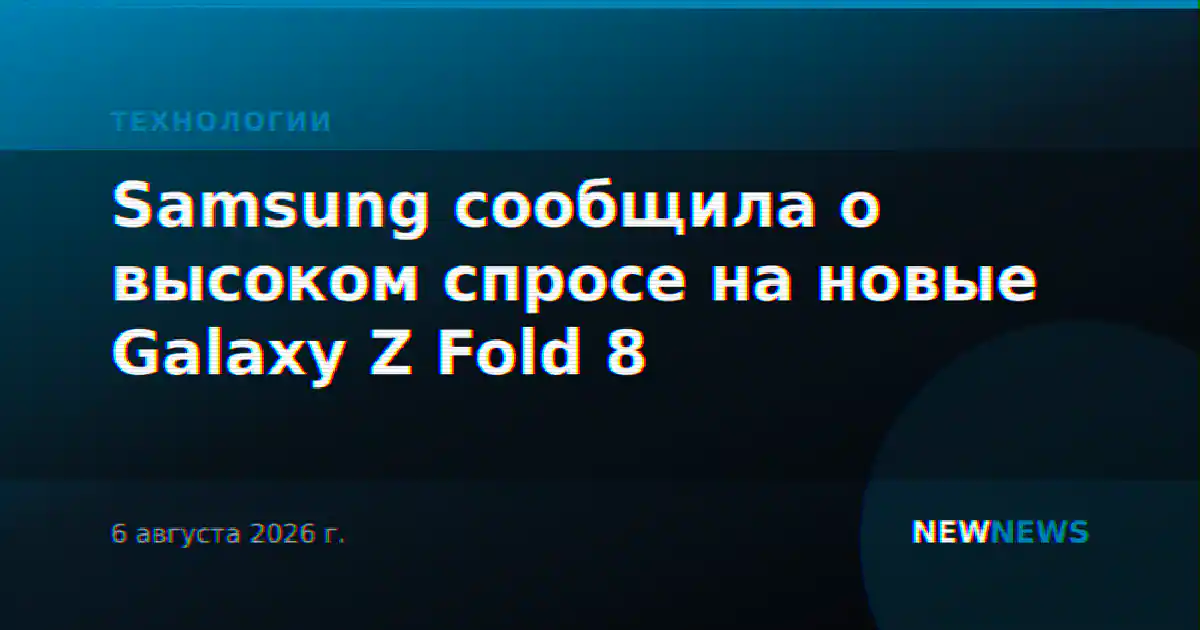Samsung сообщила о высоком спросе на новые Galaxy Z Fold 8