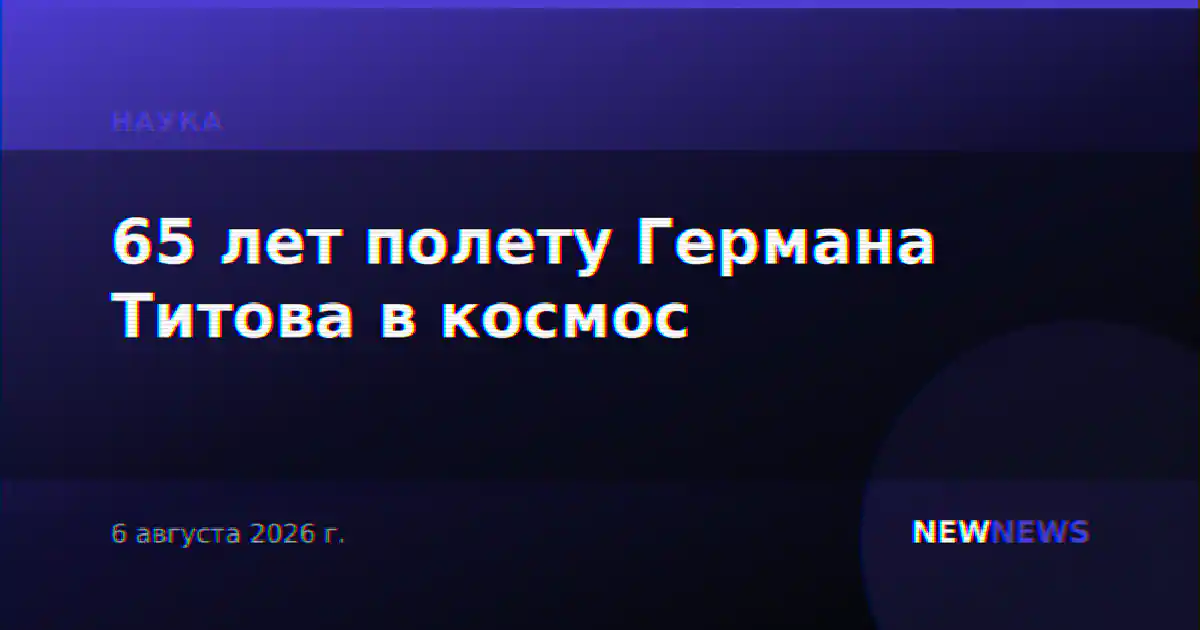 65 лет полету Германа Титова в космос