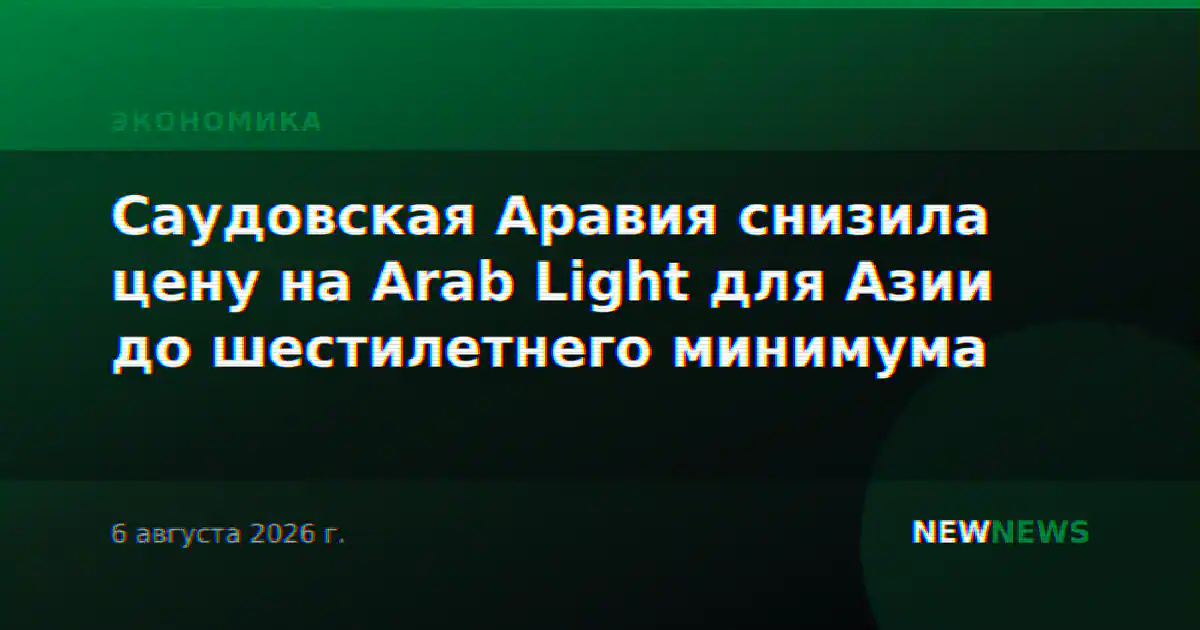 Саудовская Аравия снизила цену на Arab Light для Азии до шестилетнего минимума