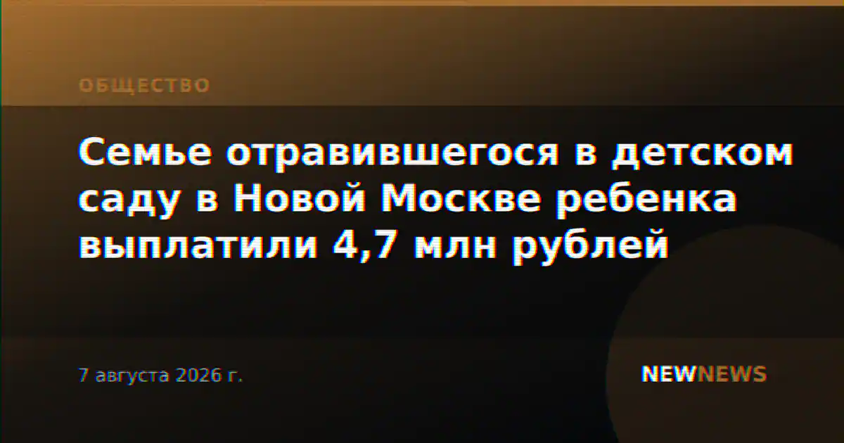Семье отравившегося в детском саду в Новой Москве ребенка выплатили 4,7 млн рублей