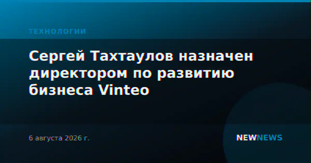 Сергей Тахтаулов назначен директором по развитию бизнеса Vinteo