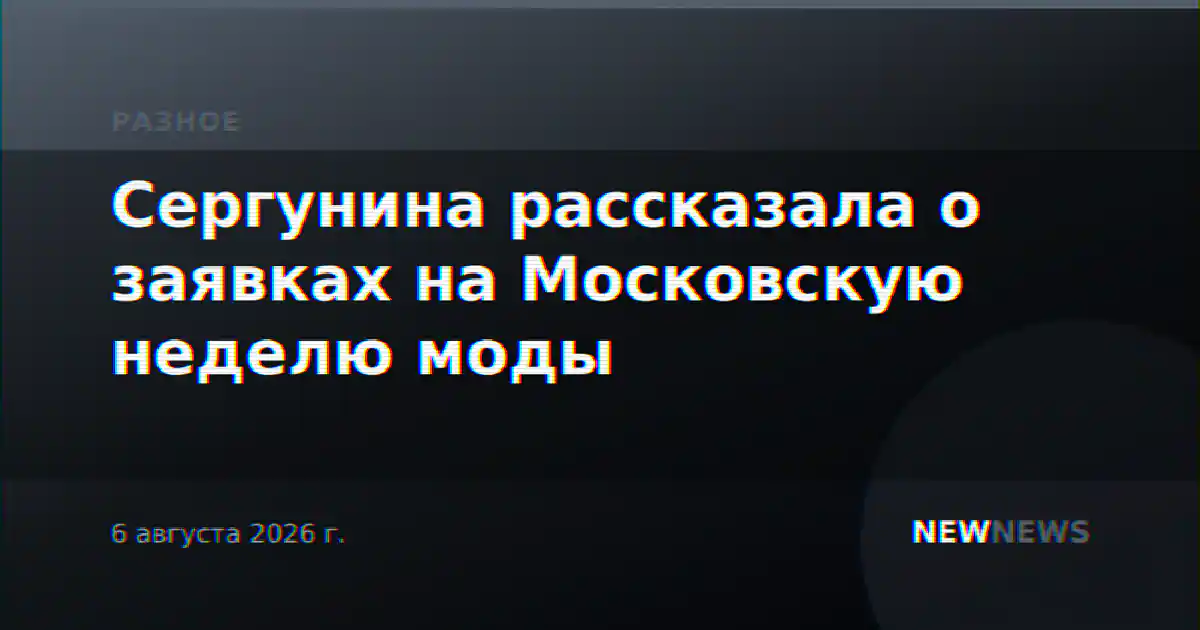 Сергунина рассказала о заявках на Московскую неделю моды