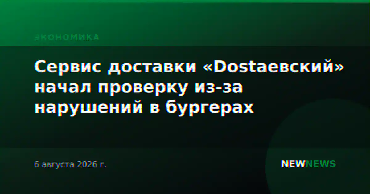 Сервис доставки «Dostaевский» начал проверку из-за нарушений в бургерах