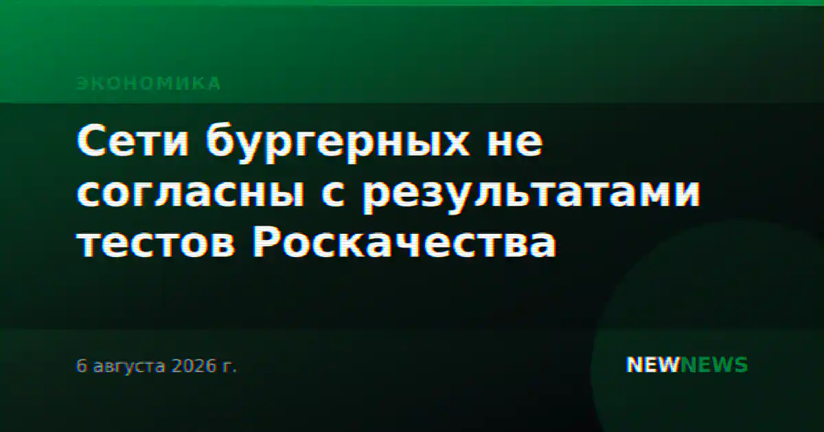 Сети бургерных не согласны с результатами тестов Роскачества