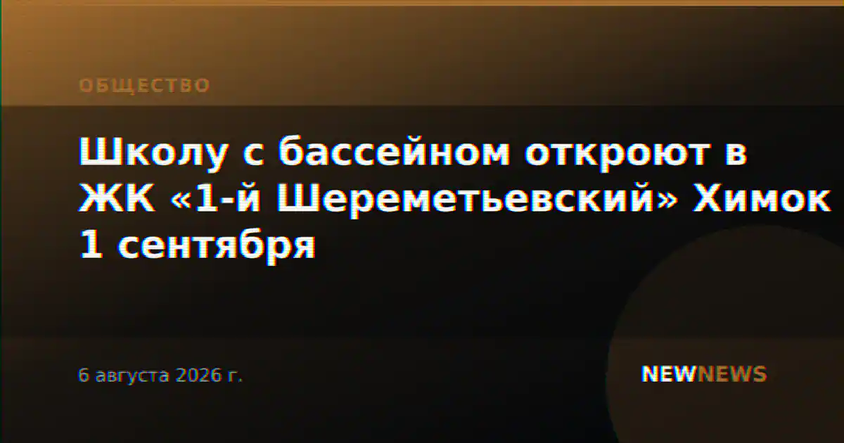 Школу с бассейном откроют в ЖК «1-й Шереметьевский» Химок 1 сентября
