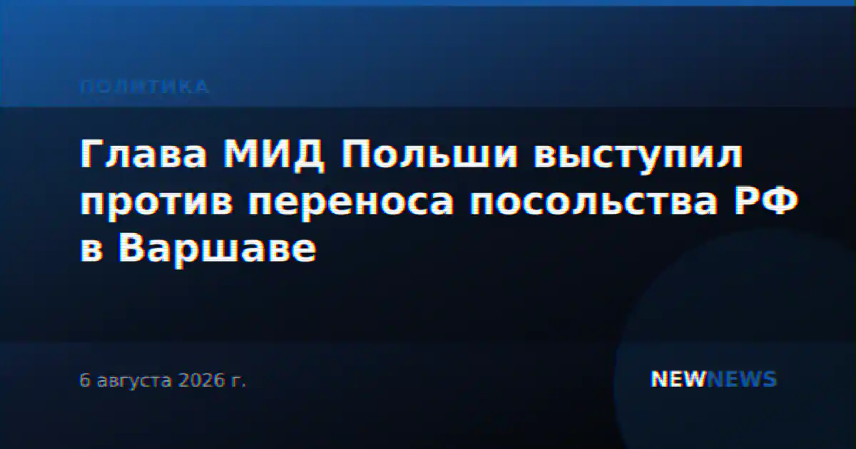Глава МИД Польши выступил против переноса посольства РФ в Варшаве