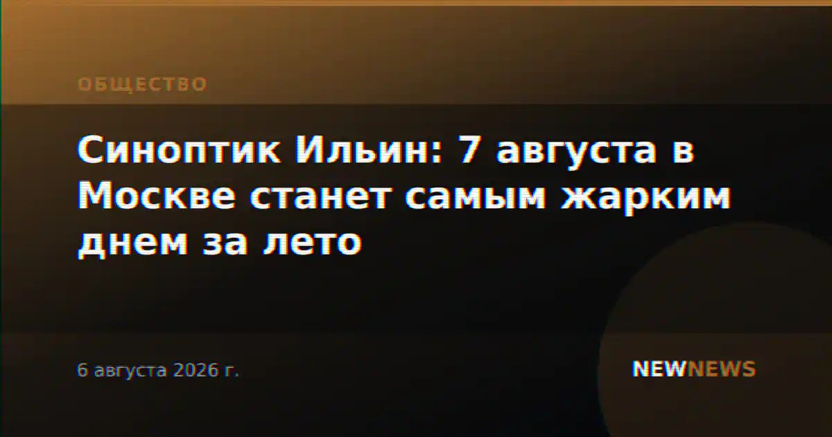 Синоптик Ильин: 7 августа в Москве станет самым жарким днем за лето
