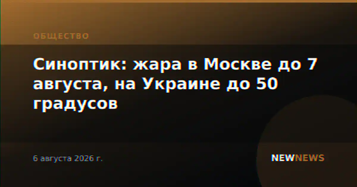 Синоптик: жара в Москве до 7 августа, на Украине до 50 градусов
