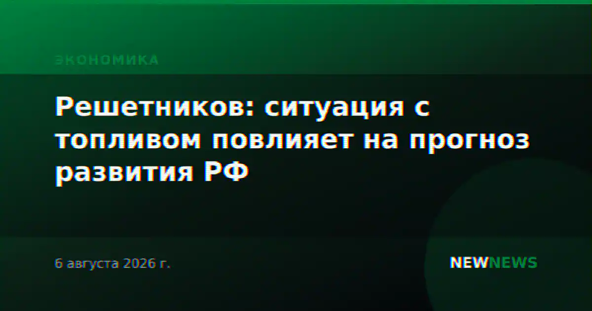 Решетников: ситуация с топливом повлияет на прогноз развития РФ