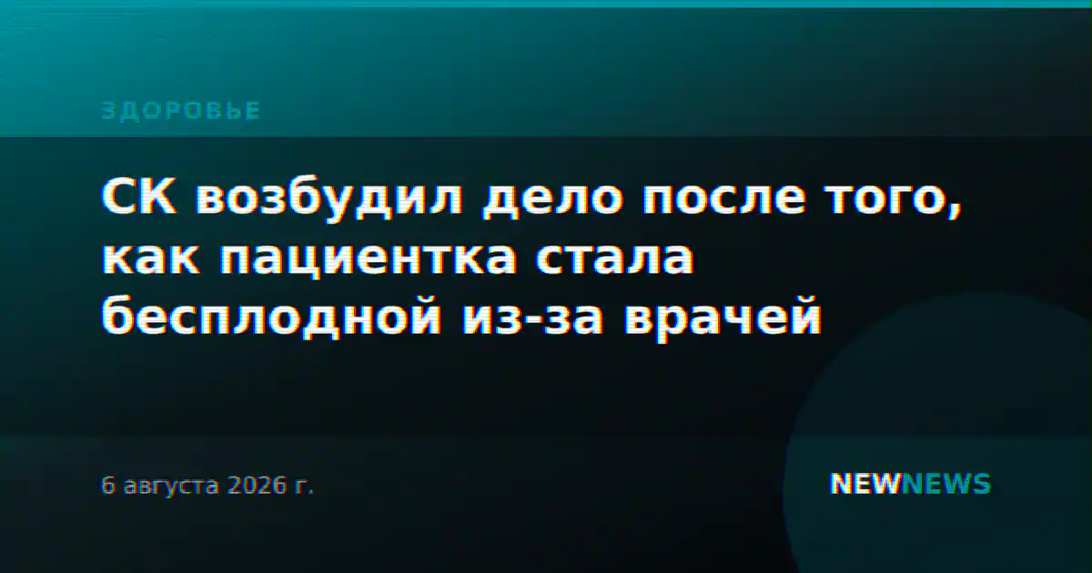 СК возбудил дело после того, как пациентка стала бесплодной из-за врачей