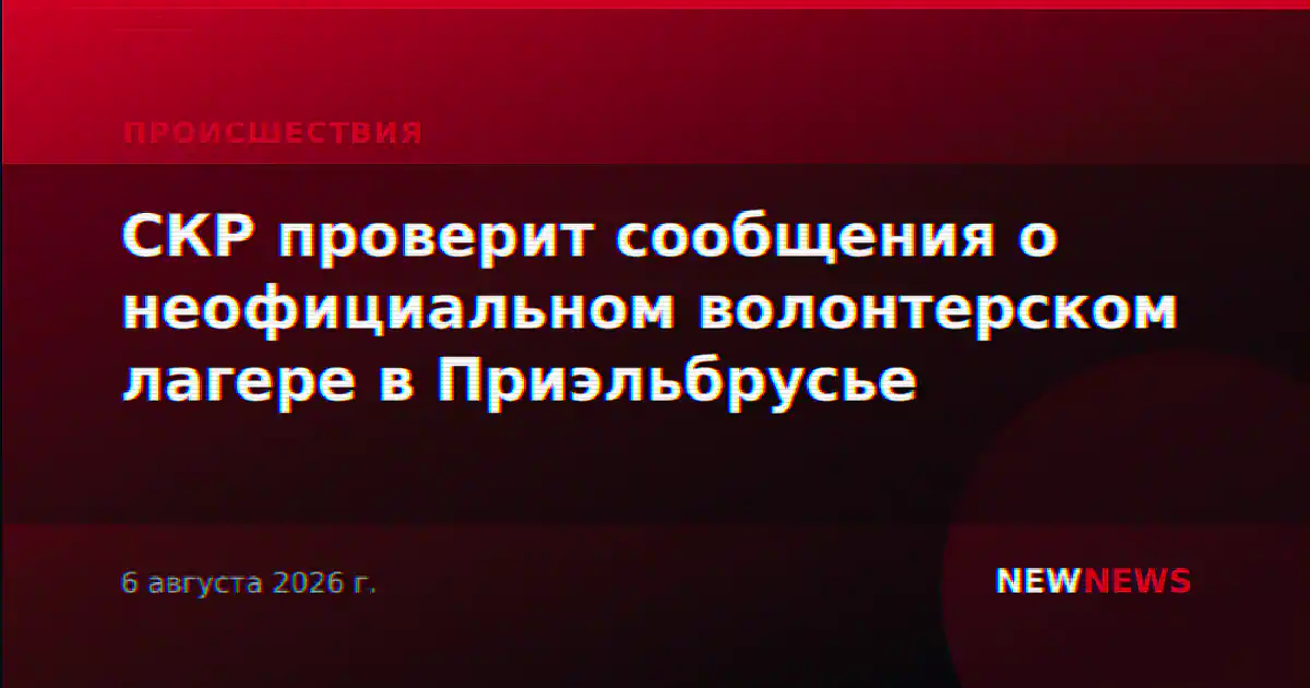 СКР проверит сообщения о неофициальном волонтерском лагере в Приэльбрусье