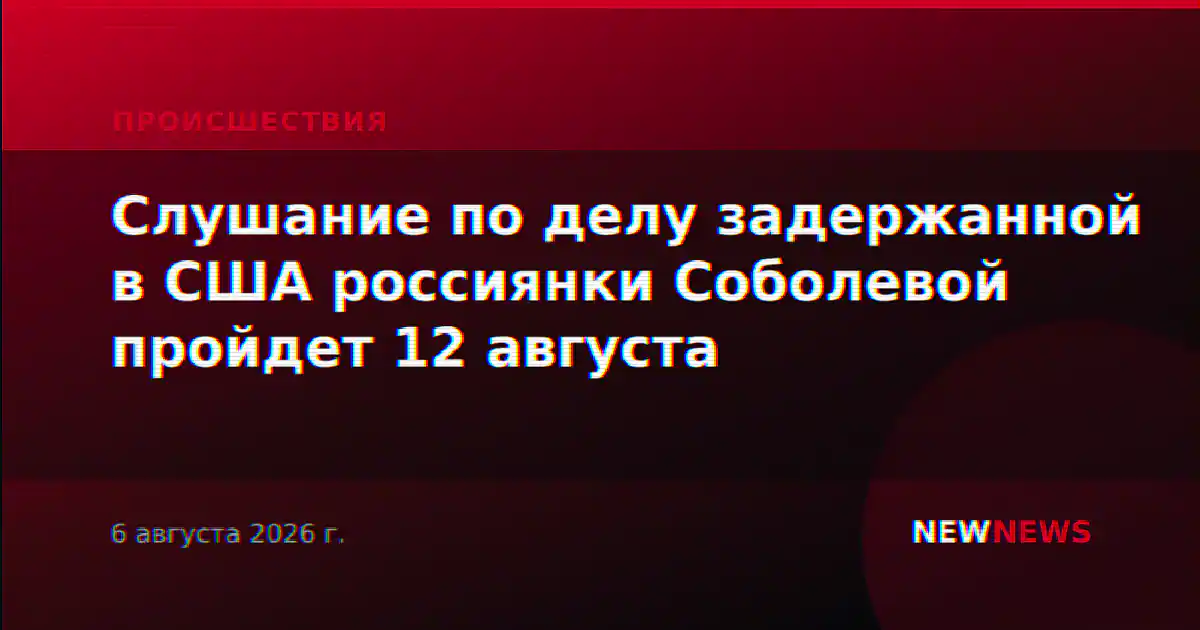 Слушание по делу задержанной в США россиянки Соболевой пройдет 12 августа