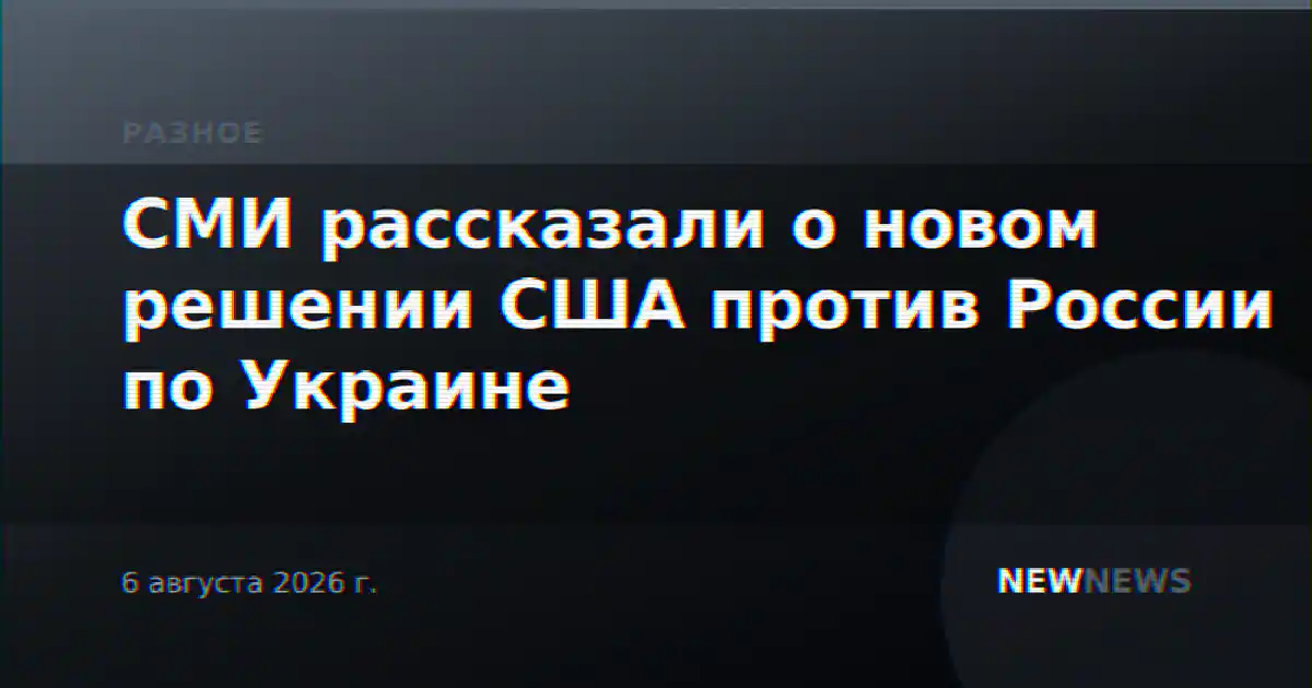 СМИ рассказали о новом решении США против России по Украине
