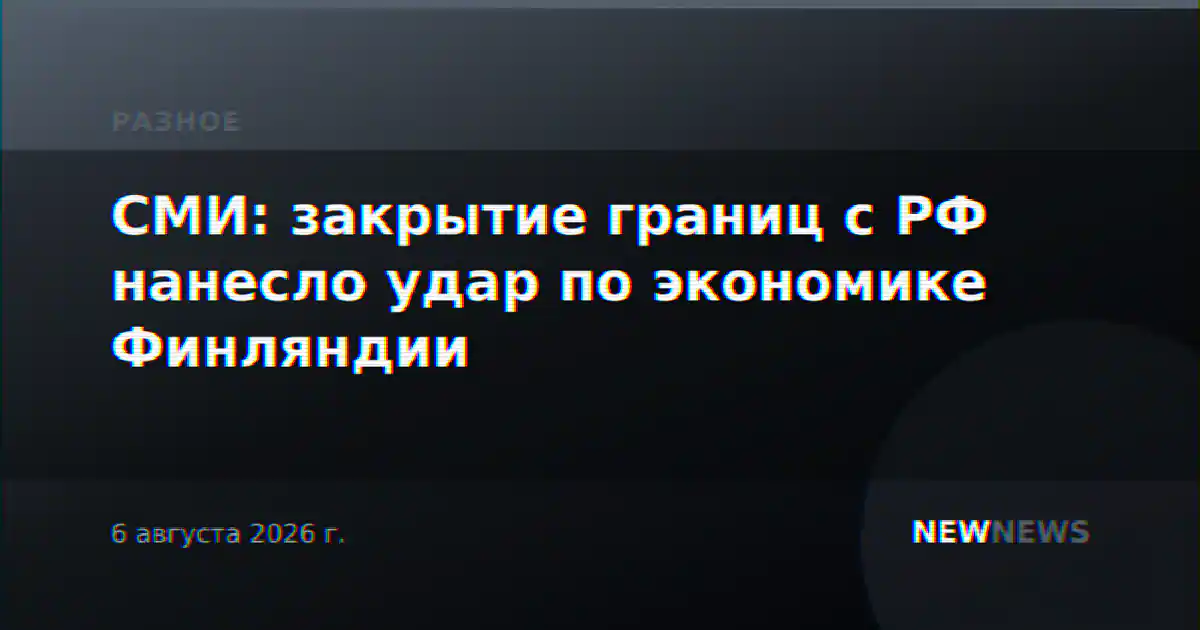 СМИ: закрытие границ с РФ нанесло удар по экономике Финляндии