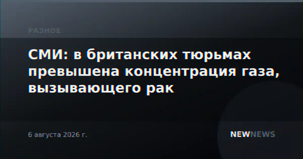 СМИ: в британских тюрьмах превышена концентрация газа, вызывающего рак