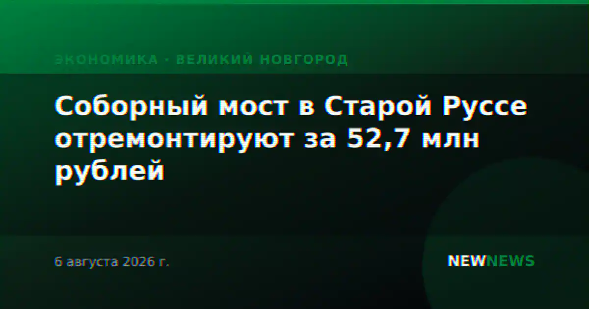 Соборный мост в Старой Руссе отремонтируют за 52,7 млн рублей