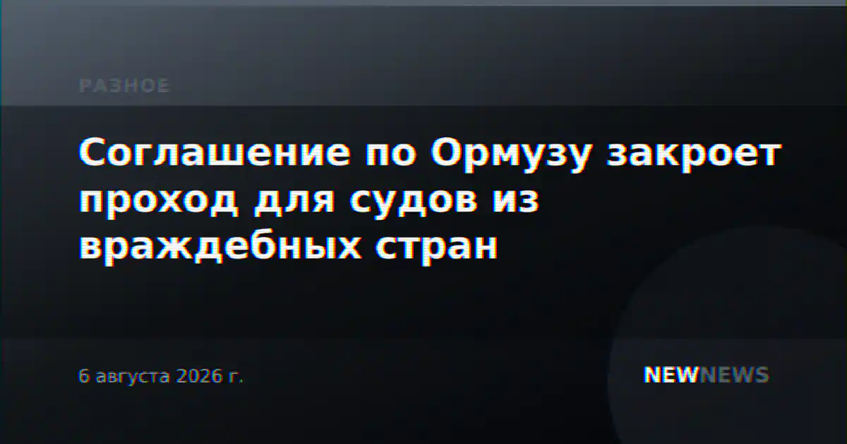 Соглашение по Ормузу закроет проход для судов из враждебных стран