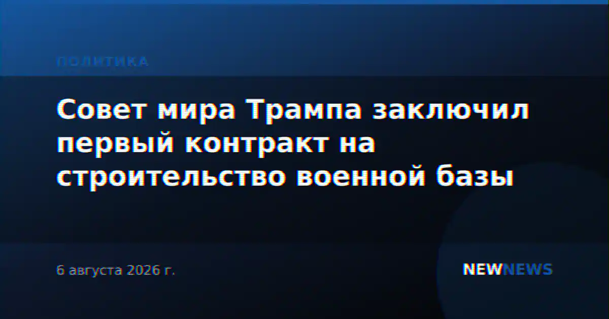 Совет мира Трампа заключил первый контракт на строительство военной базы