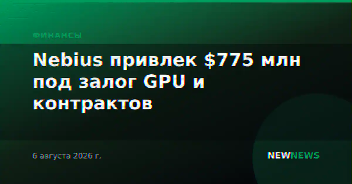 Nebius привлек $775 млн под залог GPU и контрактов