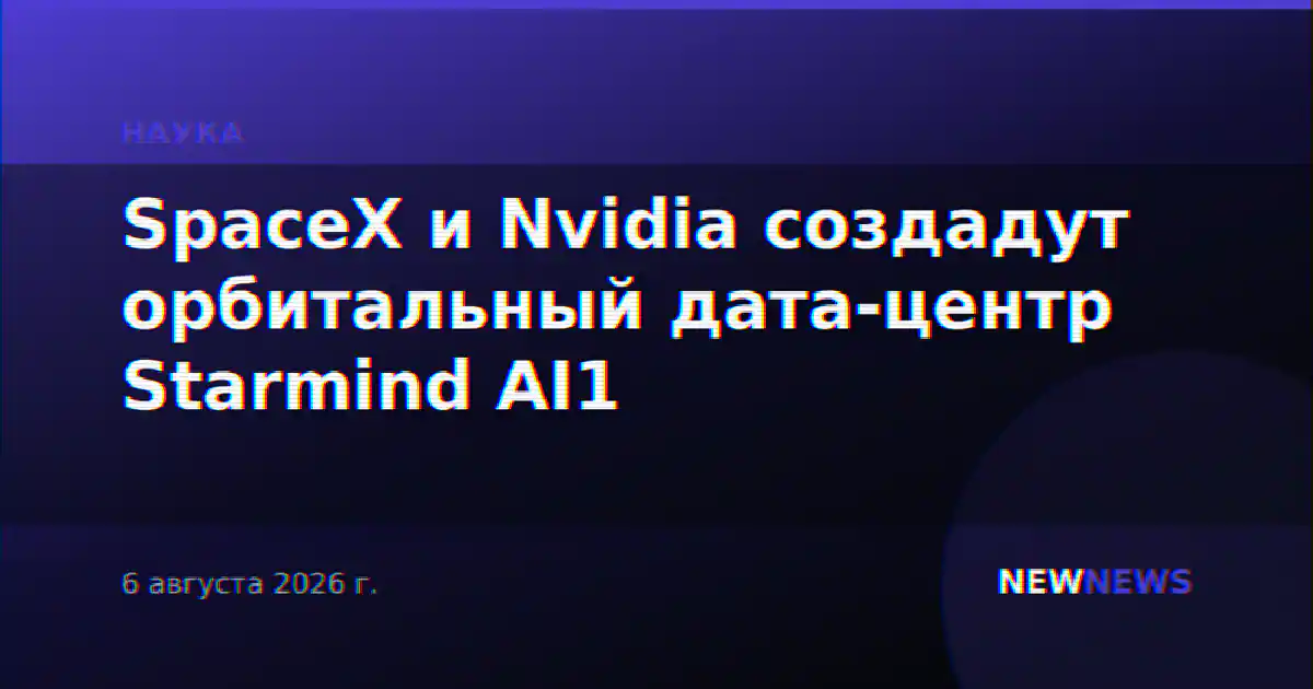 SpaceX и Nvidia создадут орбитальный дата-центр Starmind AI1