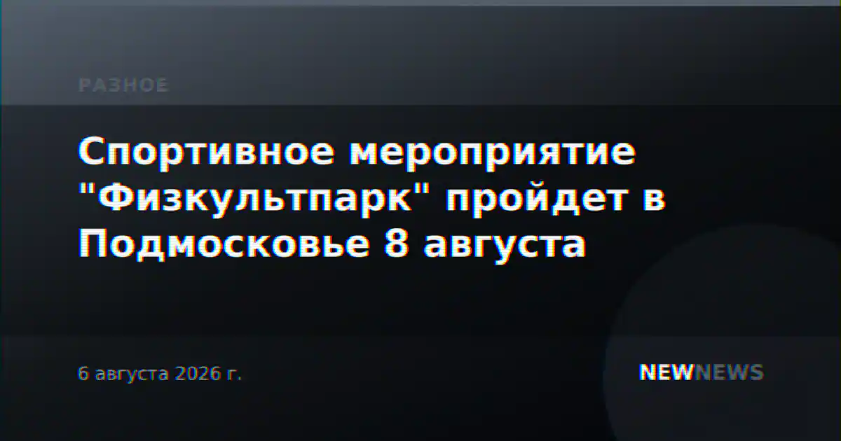 Спортивное мероприятие "Физкультпарк" пройдет в Подмосковье 8 августа