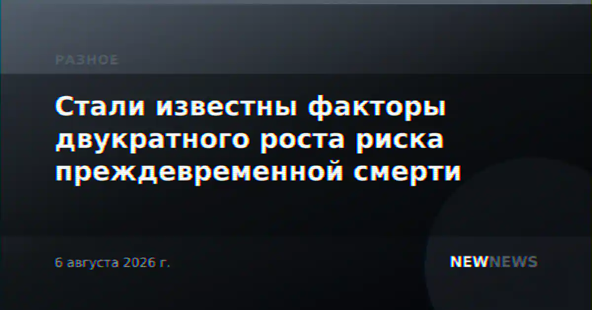 Стали известны факторы двукратного роста риска преждевременной смерти