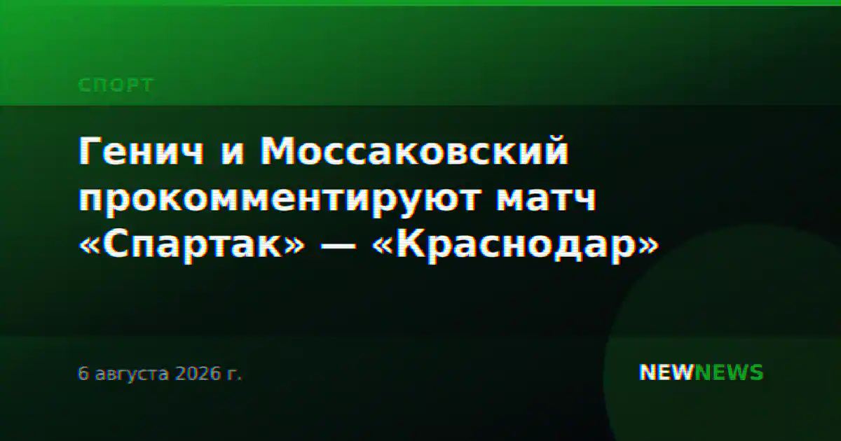 Генич и Моссаковский прокомментируют матч «Спартак» — «Краснодар»