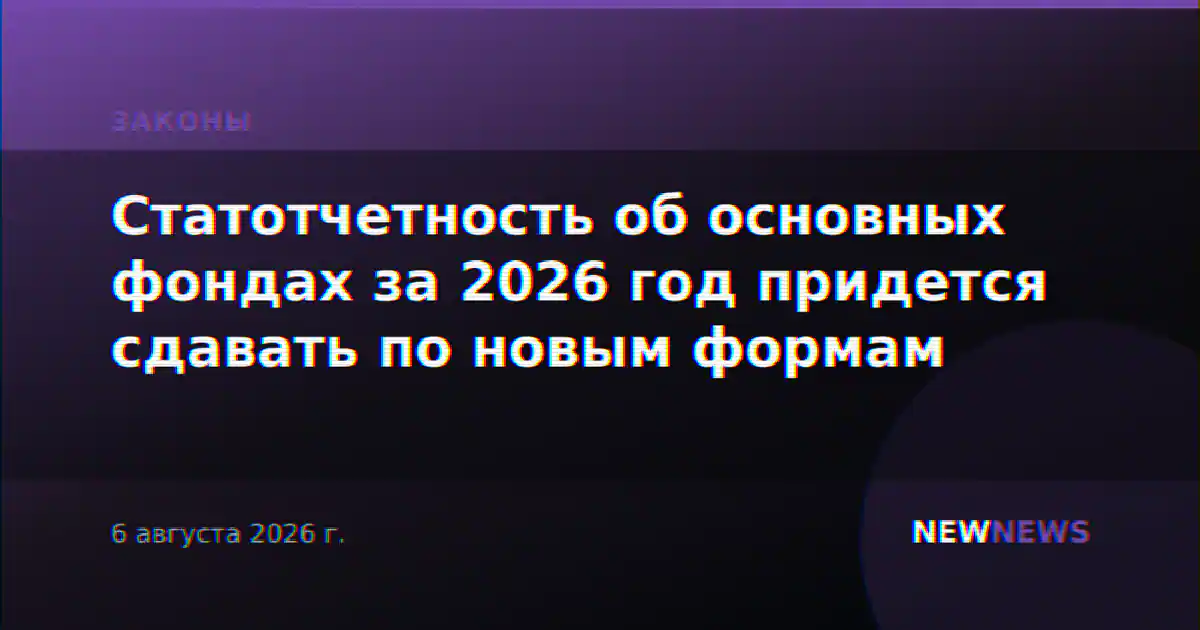 Статотчетность об основных фондах за 2026 год придется сдавать по новым формам